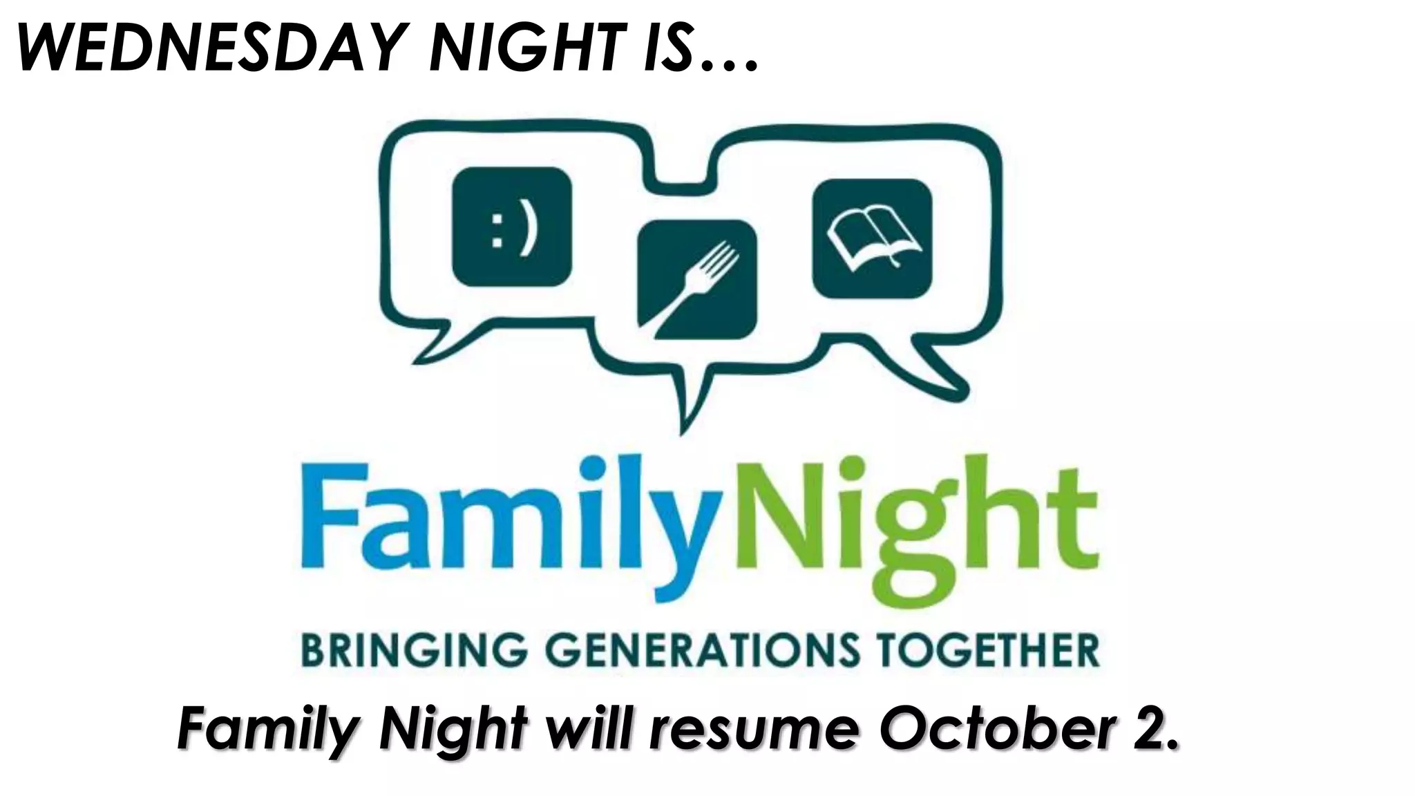 WEDNESDAY NIGHT IS…
Family Night will resume October 2.