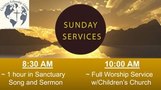 8:30 AM 10:00 AM
~ 1 hour in Sanctuary ~ Full Worship Service
Song and Sermon w/Children’s Church
 