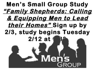 Men’s Small Group Study
“Family Shepherds: Calling
 & Equipping Men to Lead
  their Homes” Sign up by
 2/3, study begins Tuesday
         2/12 at 6:30
 