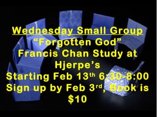 Wednesday Small Group
     “Forgotten God”
  Francis Chan Study at
         Hjerpe’s
Starting Feb 13 th 6:30-8:00
Sign up by Feb 3 rd , Book is
           $10
 