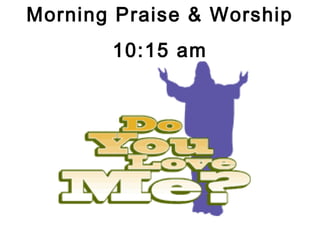 Morning Praise & Worship
       10:15 am
 