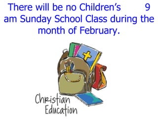 There will be no Children’s  9 am Sunday School Class during the month of February. 