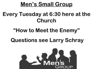 Men’s Small Group Every Tuesday at 6:30 here at the Church “ How to Meet the Enemy” Questions see Larry Schray 