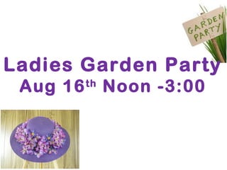 Ladies Garden Party
Aug 16th
Noon -3:00
 