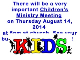 There will be a very
important Children's
Ministry Meeting
on Thursday August 14,
2014
at 6pm at church. See your
bulletin for all the details!  
 