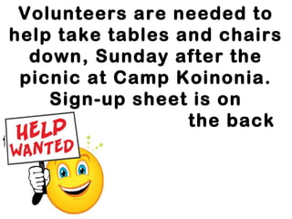 Volunteers are needed to
help take tables and chairs
down, Sunday after the
picnic at Camp Koinonia.
Sign-up sheet is on
the back
table!
 