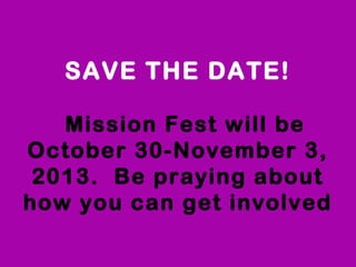 SAVE THE DATE!
  Mission Fest will be
October 30-November 3,
2013.  Be praying about
how you can get involved
 