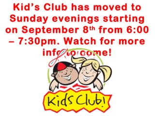 Kid’s Club has moved to
Sunday evenings starting
on September 8th
from 6:00
– 7:30pm. Watch for more
info to come!
 