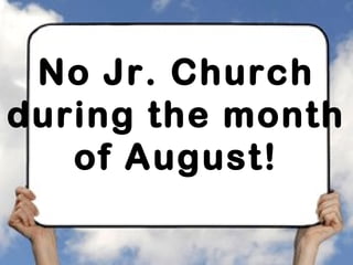 No Jr. Church
during the month
of August!
 