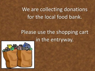 We are collecting donations
for the local food bank.

Please use the shopping cart
in the entryway.

 