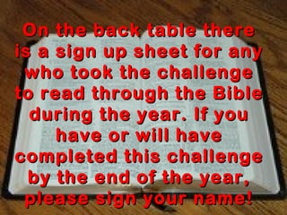 On the back table there
is a sign up sheet for any
who took the challenge
to read through the Bible
during the year. If you
have or will have
completed this challenge
by the end of the year,
please sign your name!

 