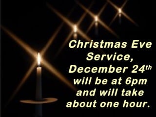 Christmas Eve
Service,
December 24 th
will be at 6pm
and will take
about one hour.

 