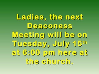 Ladies, the nextLadies, the next
DeaconessDeaconess
Meeting will be onMeeting will be on
Tuesday, July 15Tuesday, July 15thth
at 6:00 pm here atat 6:00 pm here at
the church.the church.