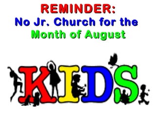 REMINDER:REMINDER:
No Jr. Church for theNo Jr. Church for the
Month of AugustMonth of August
 