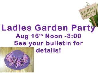 Ladies Garden Party
Aug 16th
Noon -3:00
See your bulletin for
details!
 