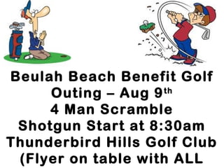 Beulah Beach Benefit Golf
Outing – Aug 9th
4 Man Scramble
Shotgun Start at 8:30am
Thunderbird Hills Golf Club
(Flyer on table with ALL
 