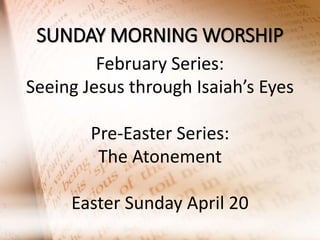 SUNDAY MORNING WORSHIP
February Series:
Seeing Jesus through Isaiah’s Eyes
Pre-Easter Series:
The Atonement
Easter Sunday April 20

 