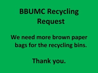 BBUMC Recycling Request We need more brown paper bags for the recycling bins . Thank you. 