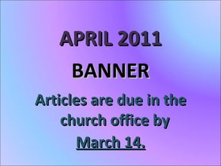 APRIL 2011 BANNER Articles are due in the church office by March 14. 