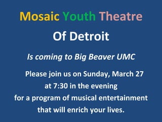 Mosaic   Youth   Theatre Of Detroit Is coming to Big Beaver UMC Please join us on Sunday, March 27 at 7:30 in the evening for a program of musical entertainment that will enrich your lives. 