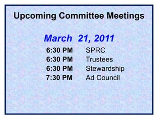 Upcoming Committee Meetings March  21, 2011     6:30 PM    SPRC     6:30 PM    Trustees   6:30 PM    Stewardship   7:30 PM    Ad Council   