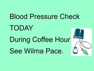 Blood Pressure Check  . TODAY During Coffee Hour See Wilma Pace. 