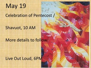 May 19
Celebration of Pentecost /
Shavuot, 10 AM
More details to follow
Live Out Loud, 6PM