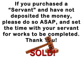 If you purchased a
“Servant” and have not
deposited the money,
please do so ASAP, and set
the time with your servant
for works to be completed.
Thank You!