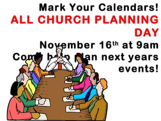 Mark Your Calendars!

ALL CHURCH PLANNING
DAY
November 16 th at 9am
Come help plan next years
events!

 
