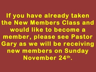 If you have already taken
the New Members Class and
would like to become a
member, please see Pastor
Gary as we will be receiving
new members on Sunday
th
November 24 .

 