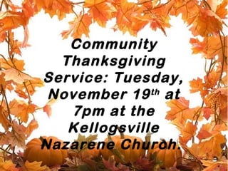 Community
Thanksgiving
Service: Tuesday,
th
November 19 at
7pm at the
Kellogsville
Nazarene Church.

 