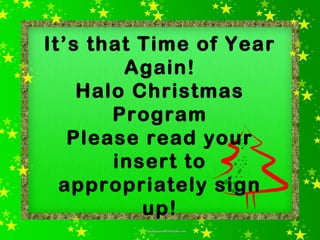 It’s that Time of Year 
Again! 
Halo Christmas 
Program 
Please read your 
insert to 
appropriately sign 
up! 
