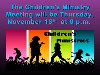 The Children's MMiinniissttrryy 
MMeeeettiinngg wwiillll bbee TThhuurrssddaayy,, 
NNoovveemmbbeerr 1133tthh aatt 66 pp..mm.. 
 
