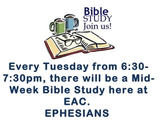 Every Tuesday from 6:30- 
7:30pm, there will be a Mid- 
Week Bible Study here at 
EAC. 
EPHESIANS 
 