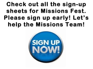 Check out all the sign-up 
sheets for Missions Fest. 
Please sign up early! Let’s 
help the Missions Team! 
 