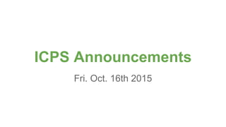 ICPS Announcements
Fri. Oct. 16th 2015
 