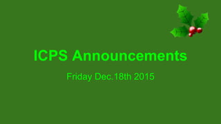 ICPS Announcements
Friday Dec.18th 2015
 