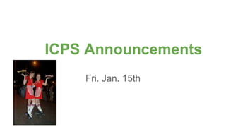 ICPS Announcements
Fri. Jan. 15th
 