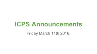 ICPS Announcements
Friday March 11th 2016.
 