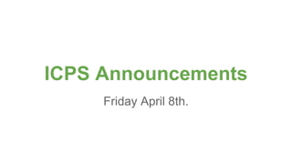 ICPS Announcements
Friday April 8th.
 