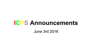 ICPS Announcements
June 3rd 2016
 