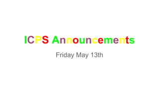 ICPS Announcements
Friday May 13th
 