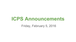 ICPS Announcements
Friday, February 5, 2016
 