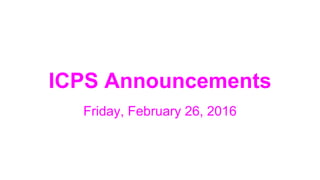 ICPS Announcements
Friday, February 26, 2016
 