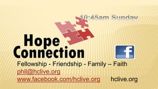 Fellowship - Friendship - Family – Faith
phil@hclive.org
www.facebook.com/hclive.org hclive.org
 