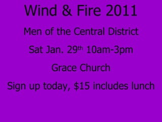 Wind & Fire 2011 Men of the Central District Sat Jan. 29 th  10am-3pm Grace Church Sign up today, $15 includes lunch 