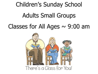 Children’s Sunday School Adults Small Groups Classes for All Ages ~ 9:00 am 