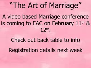 “ The Art of Marriage” A video based Marriage conference is coming to EAC on February 11 th  & 12 th . Check out back table to info Registration details next week 