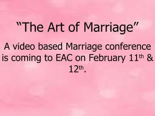 “ The Art of Marriage” A video based Marriage conference is coming to EAC on February 11 th  & 12 th . 
