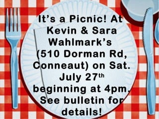 It’s a Picnic! At
Kevin & Sara
Wahlmark’s
(510 Dorman Rd,
Conneaut) on Sat.
July 27th
beginning at 4pm.
See bulletin for
details!
 